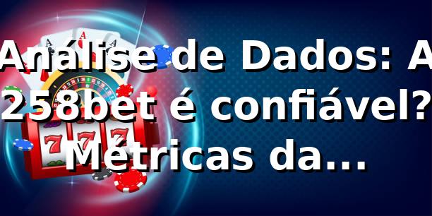 Análise de Dados: A 258bet é confiável? Métricas da Plataforma 📊