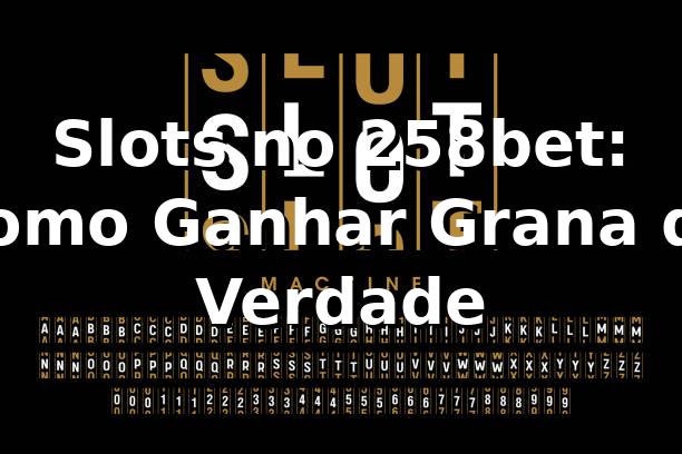 Slots no 258bet: Como Ganhar Grana de Verdade 🎰